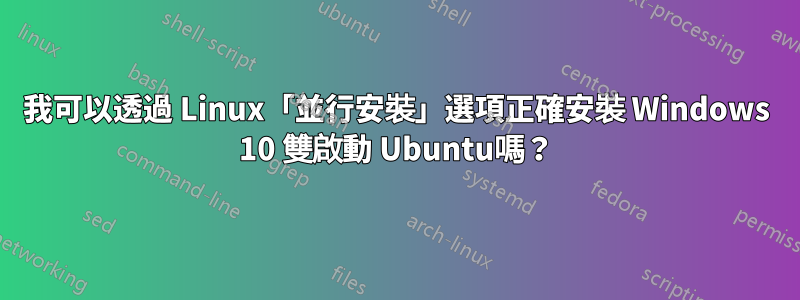 我可以透過 Linux「並行安裝」選項正確安裝 Windows 10 雙啟動 Ubuntu嗎?