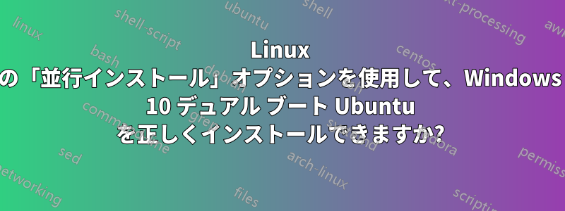 Linux の「並行インストール」オプションを使用して、Windows 10 デュアル ブート Ubuntu を正しくインストールできますか?