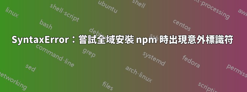 SyntaxError：嘗試全域安裝 npm 時出現意外標識符