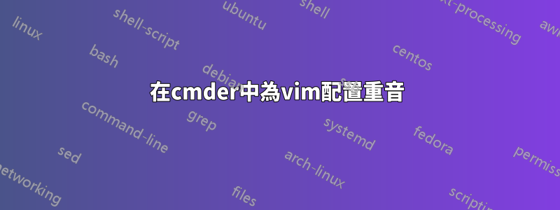 在cmder中為vim配置重音
