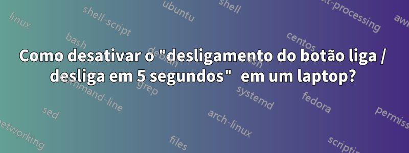 Como desativar o "desligamento do botão liga / desliga em 5 segundos" em um laptop?