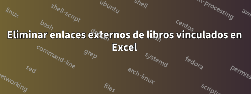 Eliminar enlaces externos de libros vinculados en Excel