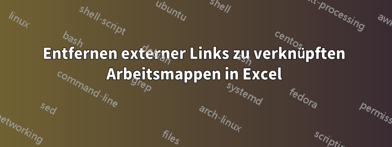 Entfernen externer Links zu verknüpften Arbeitsmappen in Excel