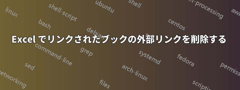 Excel でリンクされたブックの外部リンクを削除する