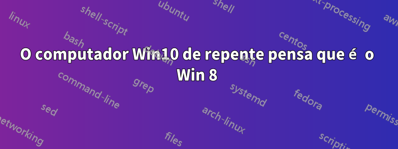 O computador Win10 de repente pensa que é o Win 8