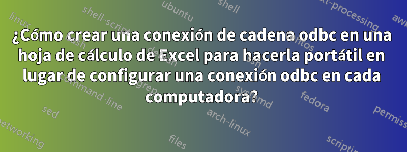 ¿Cómo crear una conexión de cadena odbc en una hoja de cálculo de Excel para hacerla portátil en lugar de configurar una conexión odbc en cada computadora?