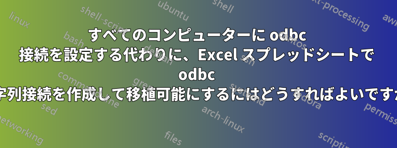 すべてのコンピューターに odbc 接続を設定する代わりに、Excel スプレッドシートで odbc 文字列接続を作成して移植可能にするにはどうすればよいですか?