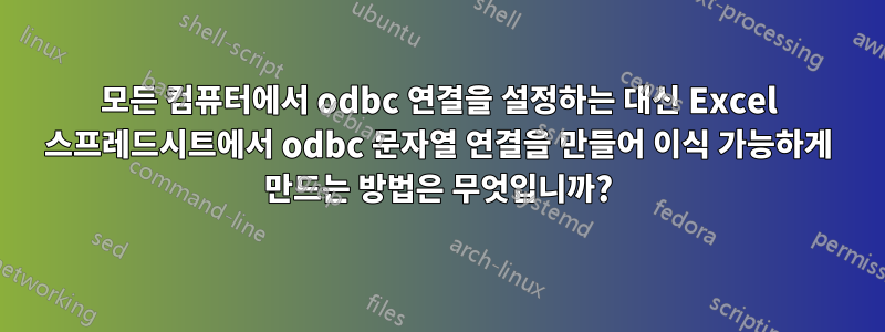 모든 컴퓨터에서 odbc 연결을 설정하는 대신 Excel 스프레드시트에서 odbc 문자열 연결을 만들어 이식 가능하게 만드는 방법은 무엇입니까?
