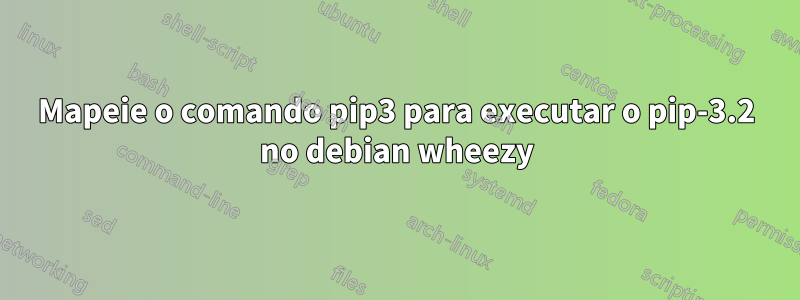 Mapeie o comando pip3 para executar o pip-3.2 no debian wheezy