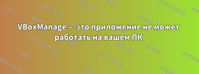 VBoxManage — это приложение не может работать на вашем ПК