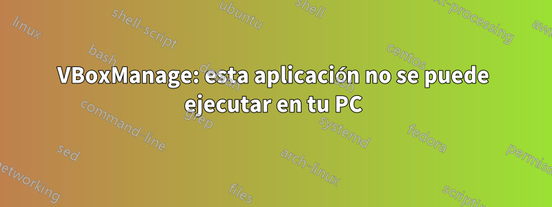 VBoxManage: esta aplicación no se puede ejecutar en tu PC