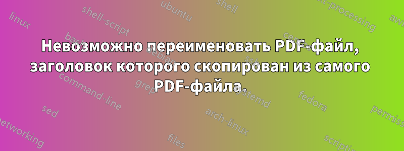 Невозможно переименовать PDF-файл, заголовок которого скопирован из самого PDF-файла.