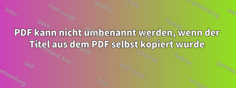 PDF kann nicht umbenannt werden, wenn der Titel aus dem PDF selbst kopiert wurde