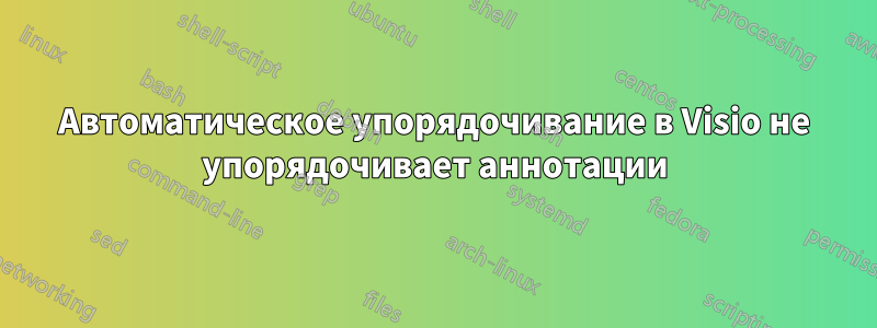 Автоматическое упорядочивание в Visio не упорядочивает аннотации
