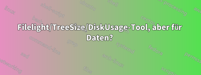 Filelight/TreeSize/DiskUsage-Tool, aber für Daten?
