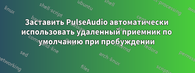 Заставить PulseAudio автоматически использовать удаленный приемник по умолчанию при пробуждении