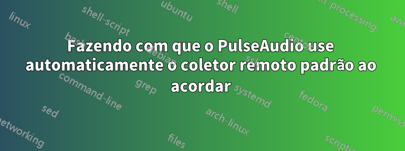 Fazendo com que o PulseAudio use automaticamente o coletor remoto padrão ao acordar