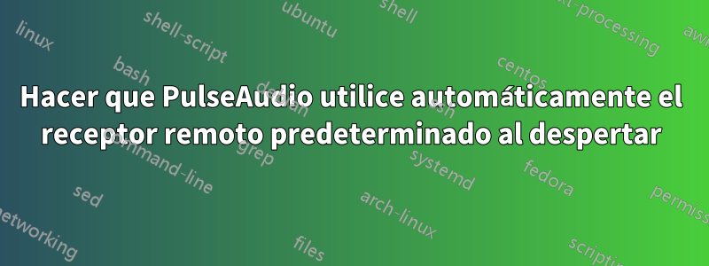 Hacer que PulseAudio utilice automáticamente el receptor remoto predeterminado al despertar