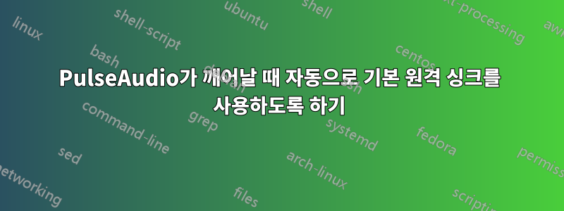 PulseAudio가 깨어날 때 자동으로 기본 원격 싱크를 사용하도록 하기
