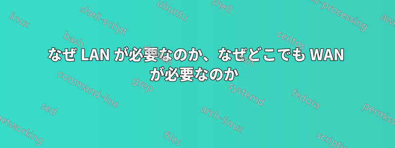 なぜ LAN が必要なのか、なぜどこでも WAN が必要なのか 