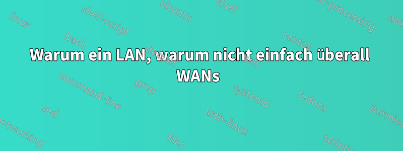 Warum ein LAN, warum nicht einfach überall WANs 