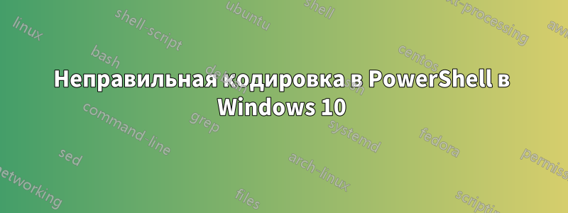 Неправильная кодировка в PowerShell в Windows 10