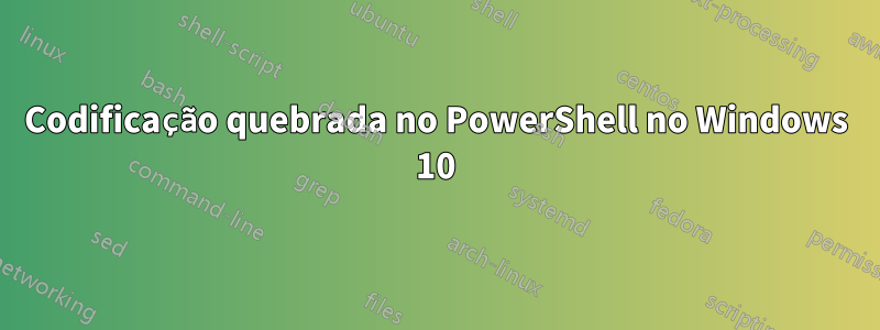 Codificação quebrada no PowerShell no Windows 10