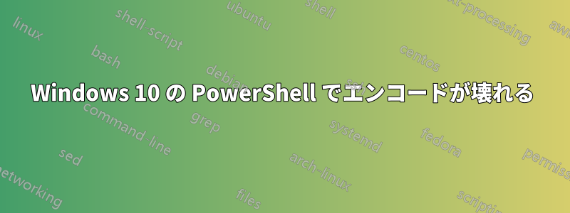 Windows 10 の PowerShell でエンコードが壊れる