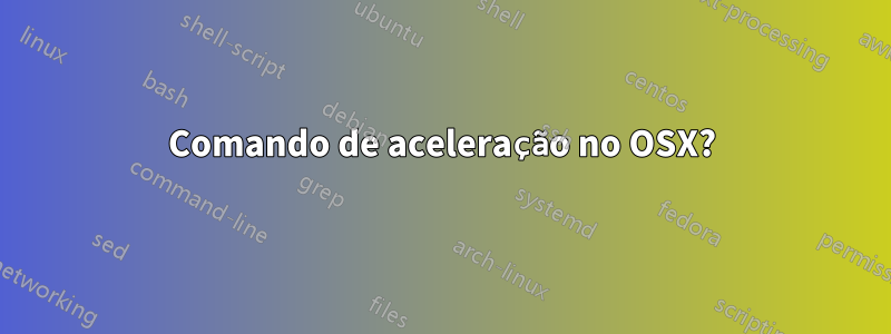 Comando de aceleração no OSX?