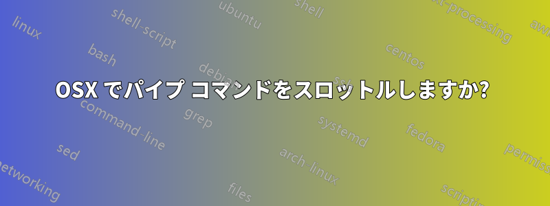 OSX でパイプ コマンドをスロットルしますか?