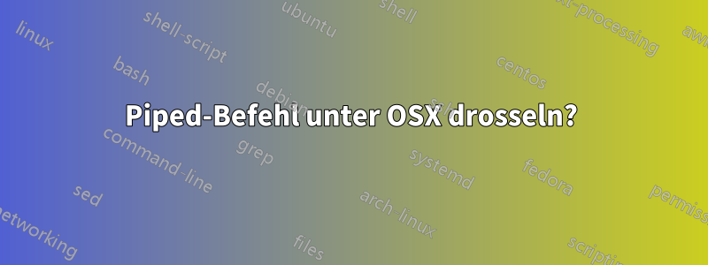 Piped-Befehl unter OSX drosseln?