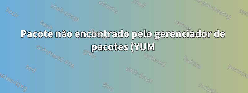 Pacote não encontrado pelo gerenciador de pacotes (YUM)