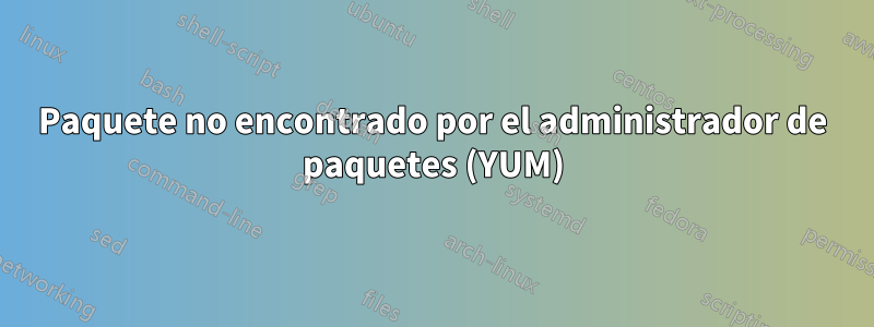 Paquete no encontrado por el administrador de paquetes (YUM)