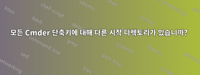 모든 Cmder 단축키에 대해 다른 시작 디렉토리가 있습니까?