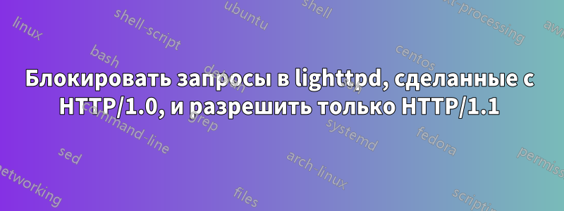 Блокировать запросы в lighttpd, сделанные с HTTP/1.0, и разрешить только HTTP/1.1