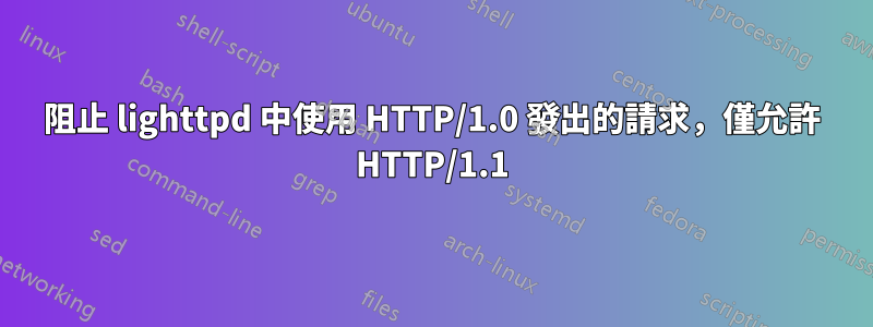 阻止 lighttpd 中使用 HTTP/1.0 發出的請求，僅允許 HTTP/1.1