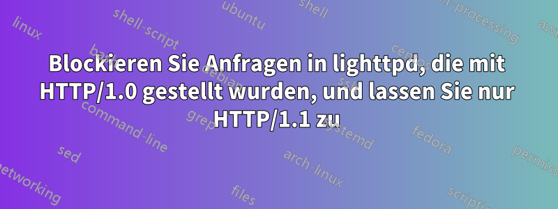 Blockieren Sie Anfragen in lighttpd, die mit HTTP/1.0 gestellt wurden, und lassen Sie nur HTTP/1.1 zu