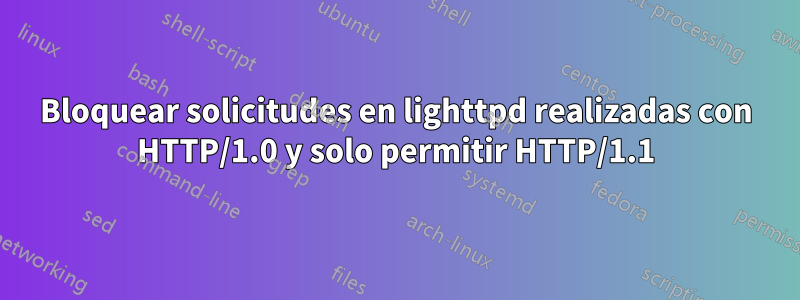 Bloquear solicitudes en lighttpd realizadas con HTTP/1.0 y solo permitir HTTP/1.1