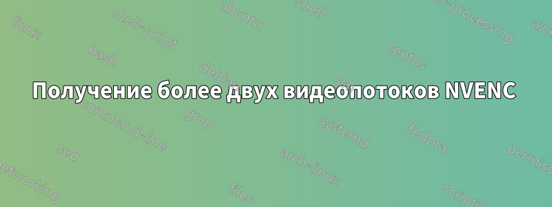 Получение более двух видеопотоков NVENC