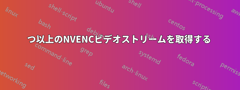 2つ以上のNVENCビデオストリームを取得する