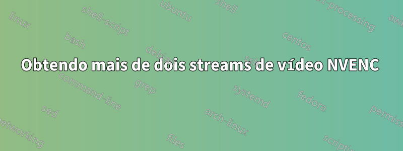 Obtendo mais de dois streams de vídeo NVENC