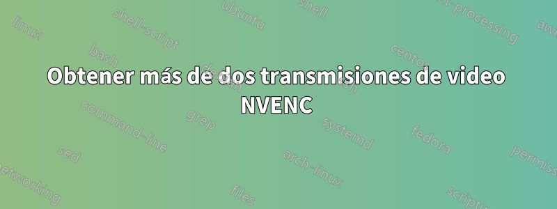 Obtener más de dos transmisiones de video NVENC