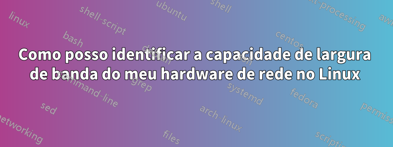 Como posso identificar a capacidade de largura de banda do meu hardware de rede no Linux