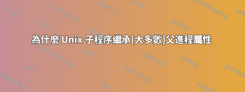 為什麼 Unix 子程序繼承[大多數]父進程屬性