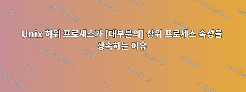 Unix 하위 프로세스가 [대부분의] 상위 프로세스 속성을 상속하는 이유
