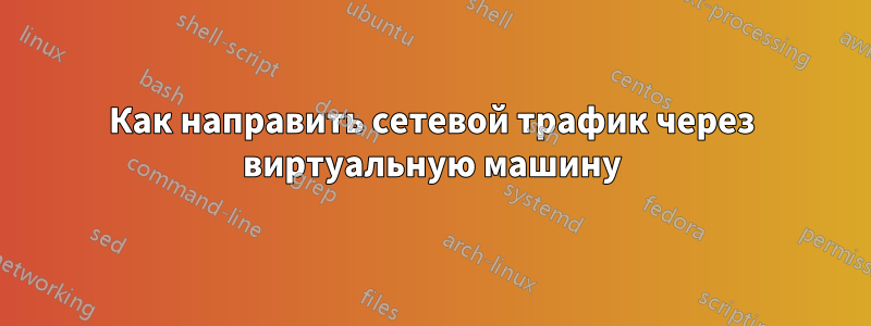 Как направить сетевой трафик через виртуальную машину