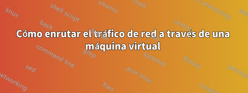 Cómo enrutar el tráfico de red a través de una máquina virtual