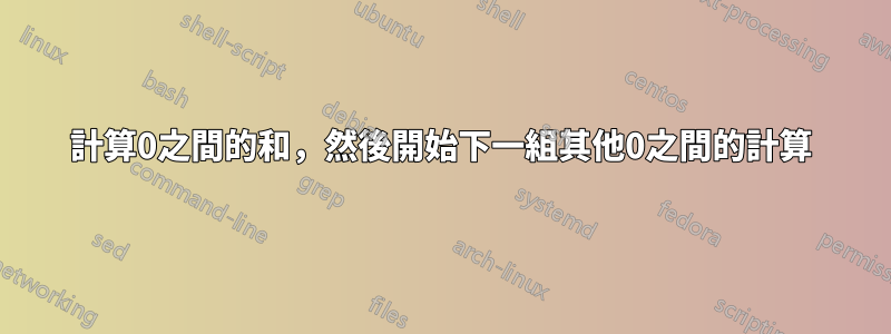 計算0之間的和，然後開始下一組其他0之間的計算