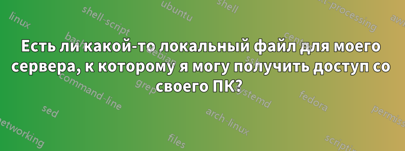 Есть ли какой-то локальный файл для моего сервера, к которому я могу получить доступ со своего ПК? 