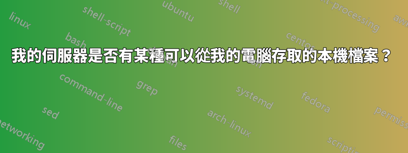 我的伺服器是否有某種可以從我的電腦存取的本機檔案？ 